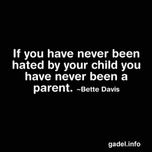 ... you have never been hated by your child, you have never been a parent