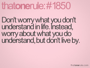 ... ,Worry About What You Do Understand,But Don’t Live By ~ Life Quote
