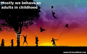 ... behave as adults in childhood - Cute and Nice Quotes - StatusMind.com