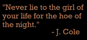 Never lie to the girl of your life for the hoe of the night.