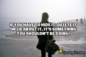If you have to hide it, delete it or lie about it, it