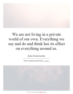 We are not living in a private world of our own. Everything we say and ...