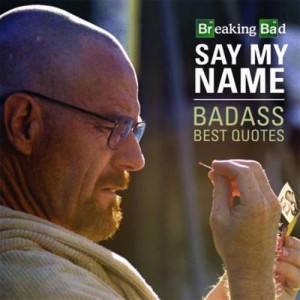 Breaking Bad Say My Name Badass Best Quotes
