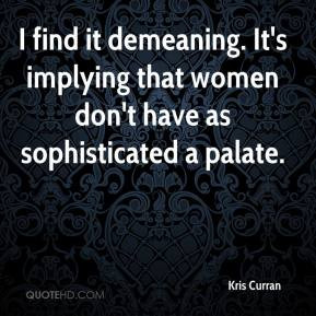 ... . It's implying that women don't have as sophisticated a palate