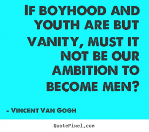 ... vanity, must it not be.. Vincent Van Gogh good inspirational quotes