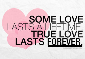 Some love lasts a lifetime. true love lasts forever.