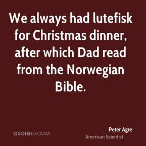 Peter Agre - We always had lutefisk for Christmas dinner, after which ...