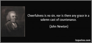 Cheerfulness is no sin, nor is there any grace in a solemn cast of ...