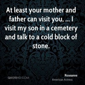At least your mother and father can visit you, ... I visit my son in a ...