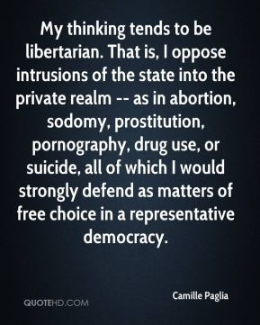 - My thinking tends to be libertarian. That is, I oppose intrusions ...