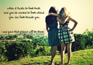 ... scared to look ahead, you can look beside you and your best friend