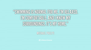 Swimming is normal for me. I'm relaxed. I'm comfortable, and I know my ...