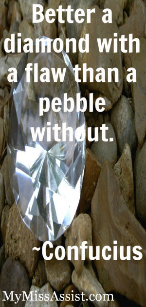 Better a diamond with a flaw than a pebble without. ~Confucius #quotes