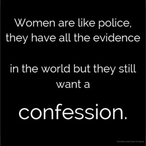 Women are like police, they have all the evidence in the world but ...
