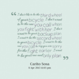 don\'t like to be the *third *wheel of your *bicycle. I don\'t want ...