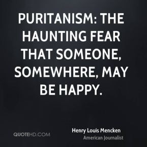 Henry Louis Mencken - Puritanism: The haunting fear that someone ...