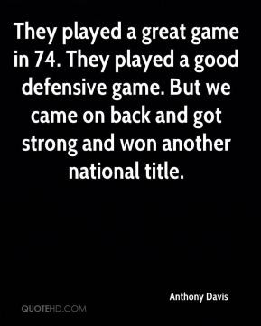 Anthony Davis - They played a great game in 74. They played a good ...