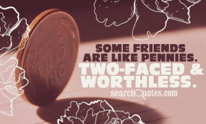 Some friends are like pennies. Two-faced & worthless.