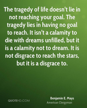 of life doesn't lie in not reaching your goal. The tragedy lies ...