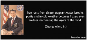 ... even so does inaction sap the vigors of the mind. - George Allen, Sr