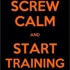 Screw Calm and Start training! More