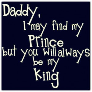 Daddy i may find my prince but you will always be my king family quote