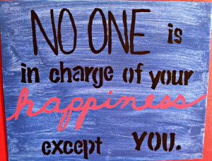 No one is in charge of your happiness except you.