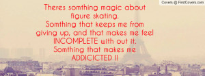 ... feel incomplete with out it.somthing that makes me addicicted