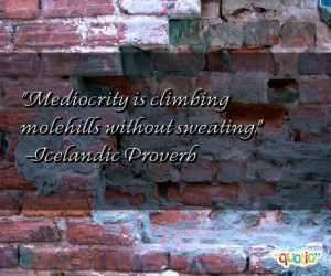 ... For Mediocrity Quotes http://www.famousquotesabout.com/on/Mediocrity