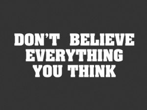 don't believe everything you think