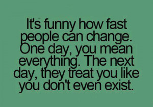 It’s Funny How Fast People Can Change. One Day, You Mean Everything ...
