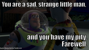 You are a sad, strange little man and you have my pity farewell ...