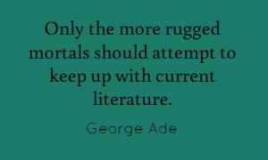 Only the more rugged mortals should attempt to keep up... George Ade