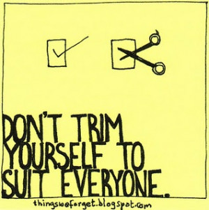 Don't trim yourself to suit everyone.