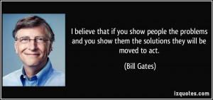 believe that if you show people the problems and you show them the ...