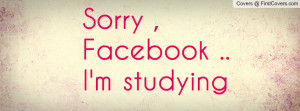 Sorry , Facebook .. I'm studying Profile Facebook Covers