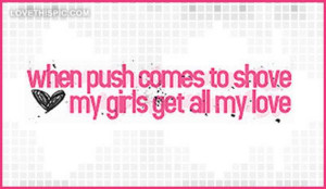 When-push-comes-to-shove-my-girls-get-all-my-love cute colorful quotes