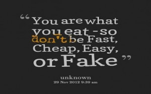 You are what you eat, so don't be fake.