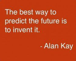 The best way to predict the future is to invent it. -Alan kay
