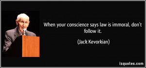 When your conscience says law is immoral, don't follow it. - Jack ...