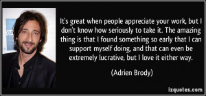 ... even be extremely lucrative, but I love it either way. - Adrien Brody
