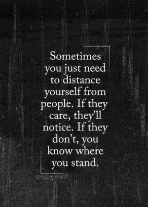 ... need to distance yourself from people. If they care, they'll notice