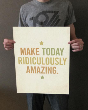 Make Today Ridiculously Amazing!