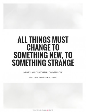 All things must change to something new, to something strange Picture ...