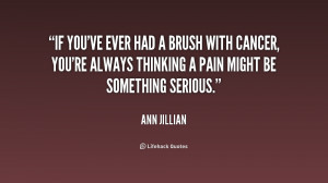If you've ever had a brush with cancer, you're always thinking a pain ...