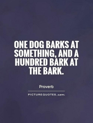 ... barks at something, and a hundred bark at the bark Picture Quote #1