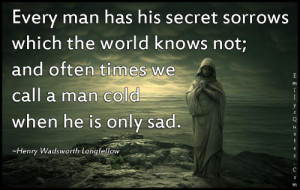 Every man has his secret sorrows which the world knows not; and often ...