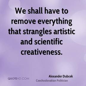 Alexander Dubcek - We shall have to remove everything that strangles ...
