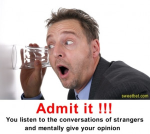 Admit it !!! You listen to the conversations of strangers and mentally ...