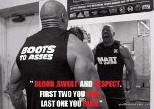 Blood, sweat and respect. First two you give, last one you earn.